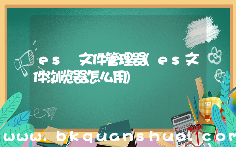 es 文件管理器(es文件浏览器怎么用)